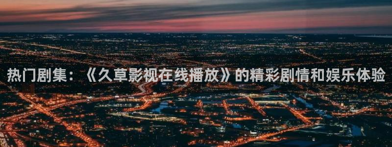 达达兔影视院：热门剧集：《久草影视在线播放》的精彩剧情和娱乐体验
