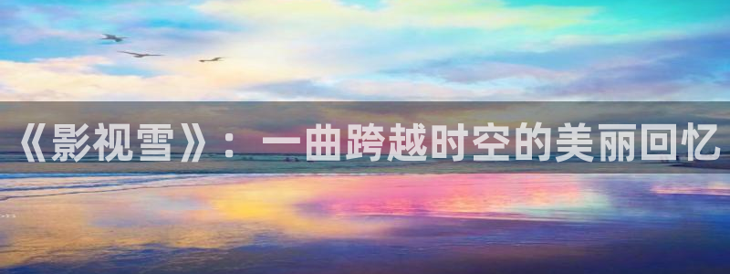 神马电影达达兔电影：《影视雪》：一曲跨越时空的美丽回忆